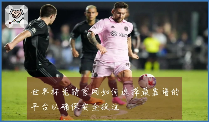世界杯竞猜官网如何选择最靠谱的平台以确保安全投注
