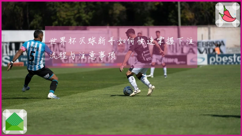 世界杯买球新手如何快速掌握下注流程与注意事项